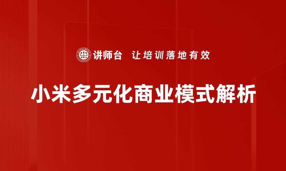 文章揭秘小米商业模式：如何实现创新与盈利双赢的缩略图