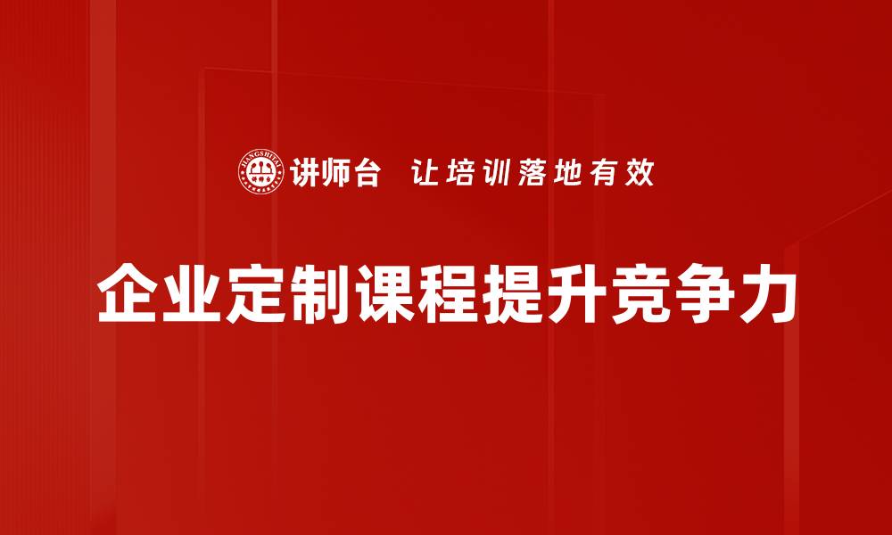 文章提升企业竞争力的秘密武器：定制课程全面解析的缩略图