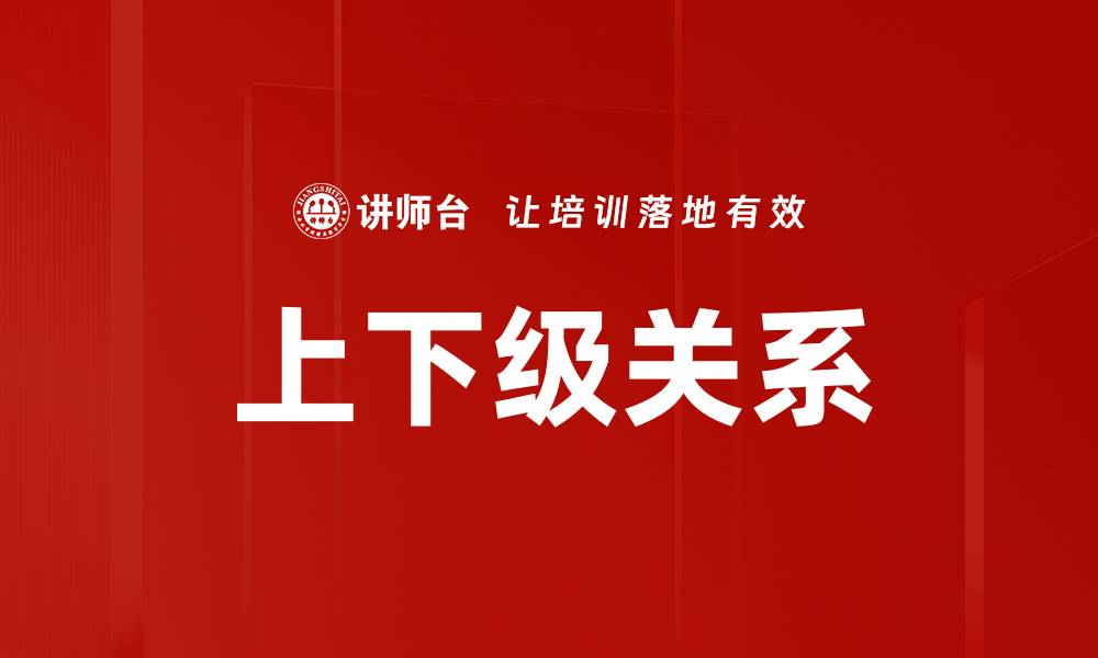 文章优化上下级关系促进团队协作与效率提升的缩略图