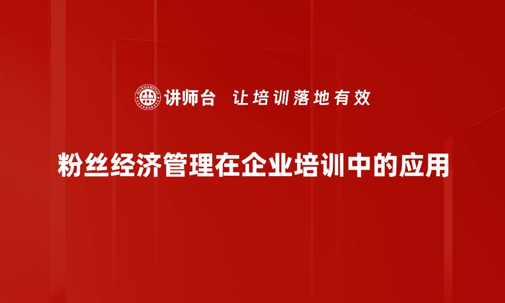 文章粉丝经济管理的有效策略与实践分享的缩略图