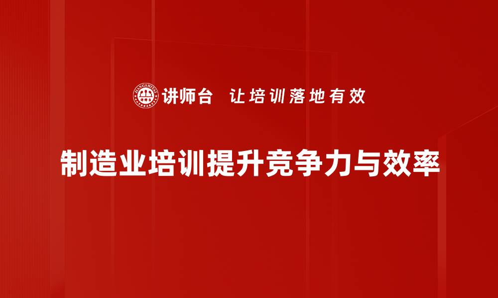 制造业培训提升竞争力与效率