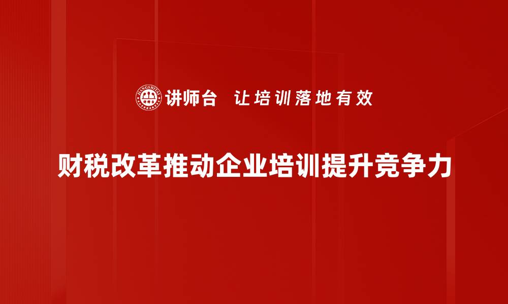 文章财税改革新政策解读：助力经济高质量发展的缩略图