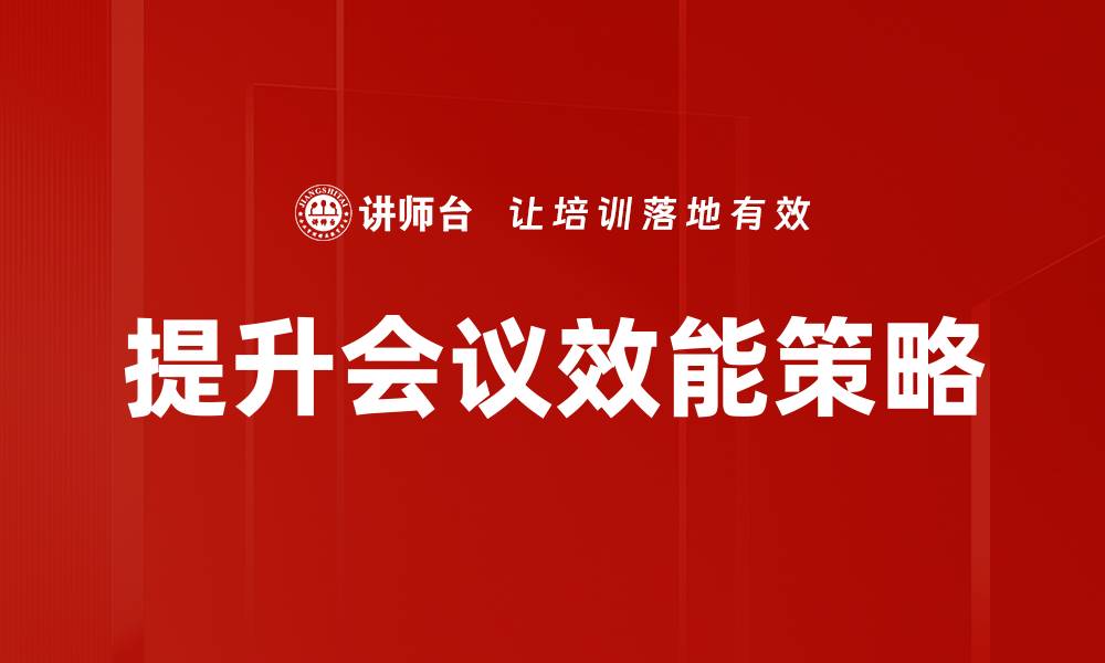 文章提升会议效能的五大关键策略与技巧的缩略图