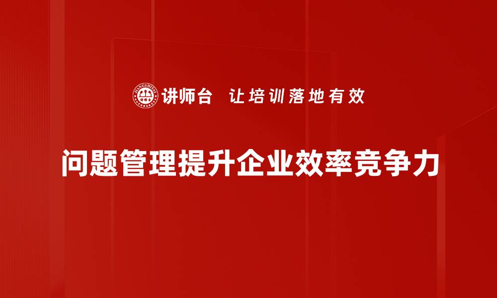 问题管理提升企业效率竞争力