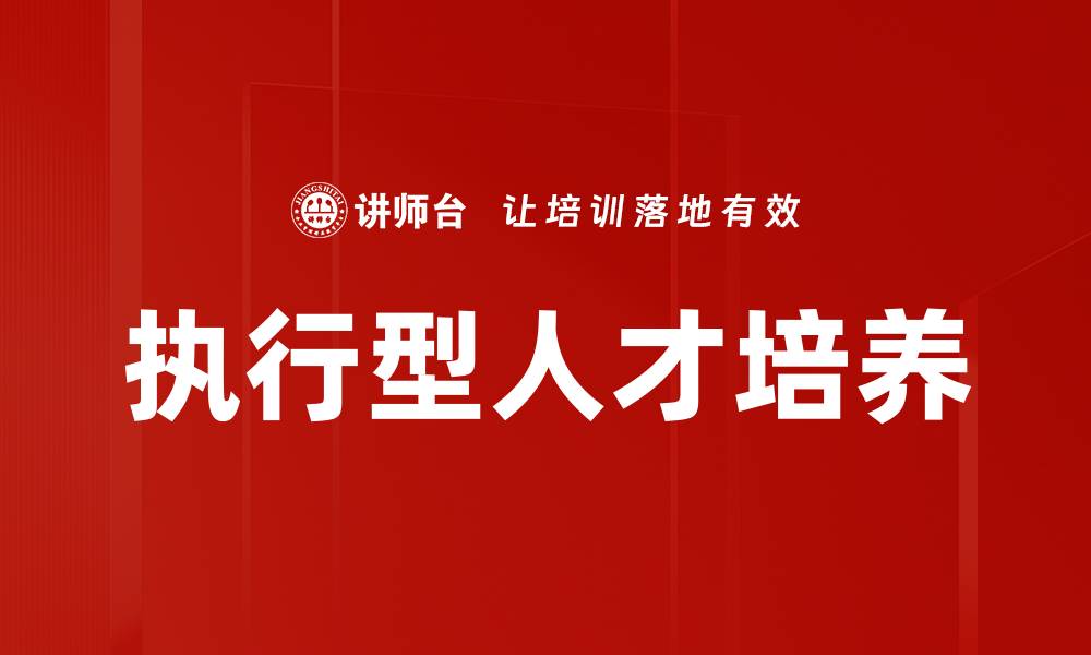 文章如何识别和培养执行型人才提升团队效能的缩略图