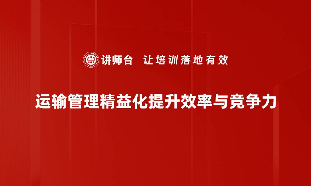 运输管理精益化提升效率与竞争力
