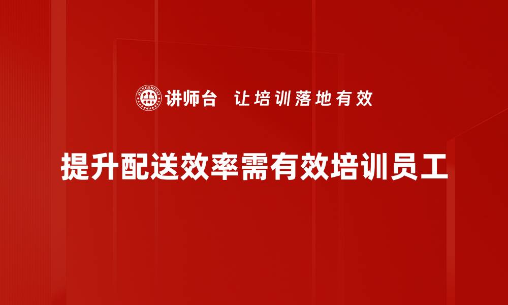 文章提升配送效率的五大关键策略，助力企业发展的缩略图