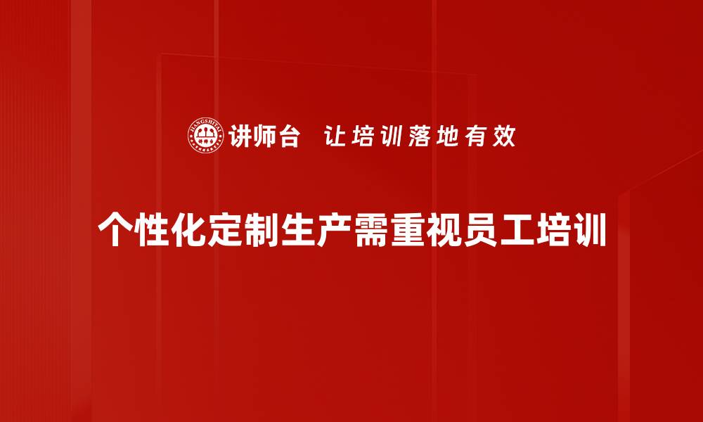 文章个性化定制生产助力企业提升竞争力与客户满意度的缩略图