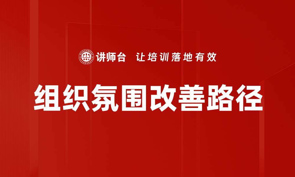 文章提升组织氛围改善的有效策略与实施方法的缩略图