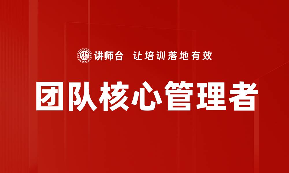 文章团队核心管理者：提升团队效率的关键角色解析的缩略图