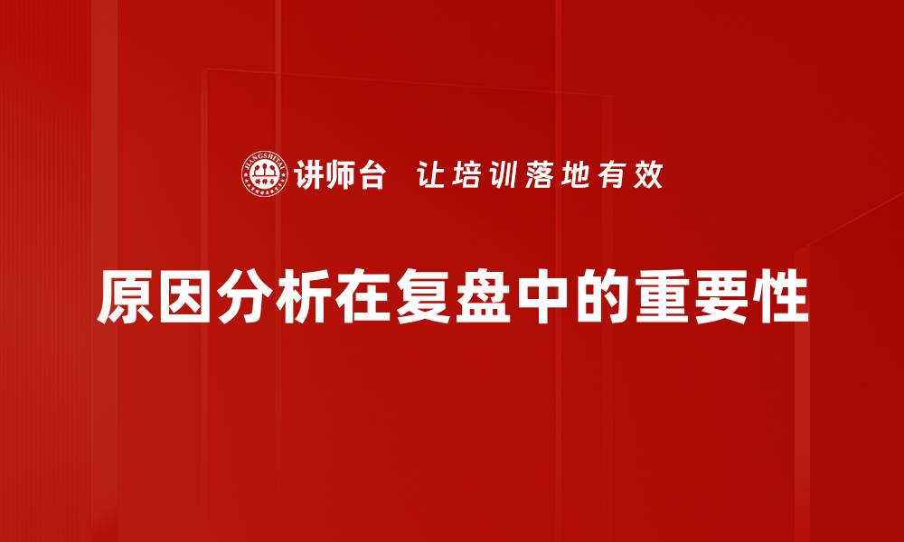 原因分析在复盘中的重要性