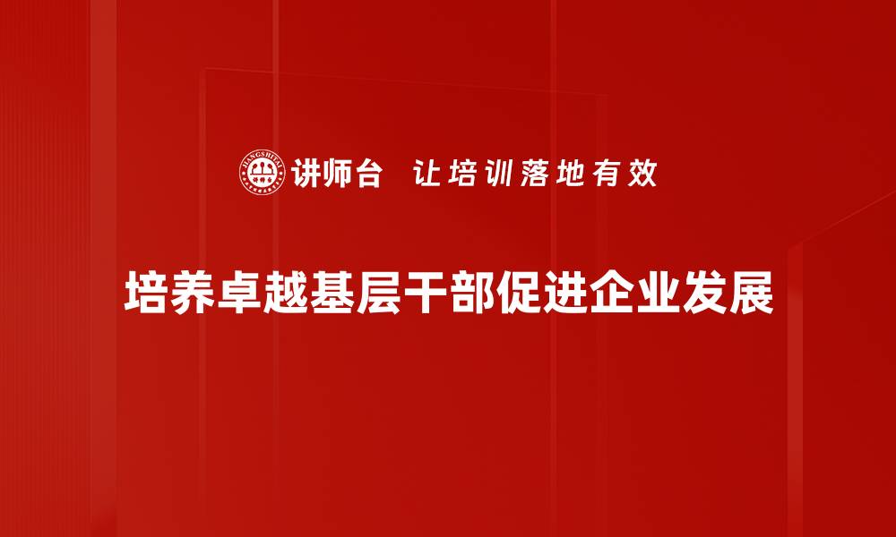文章培养卓越基层干部的重要性与实践路径分析的缩略图