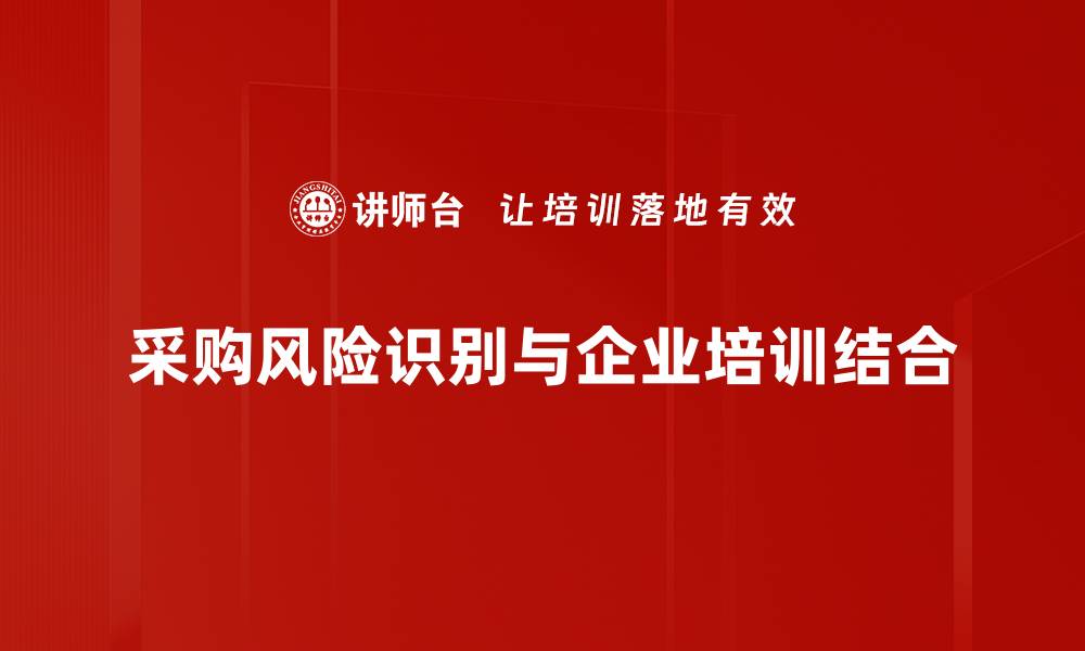 文章采购风险识别：提升企业采购安全的关键策略的缩略图