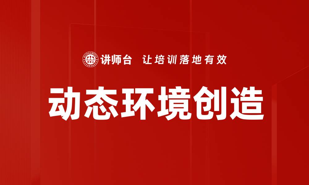 文章动态环境创造：激发创新与灵活应对的关键策略的缩略图