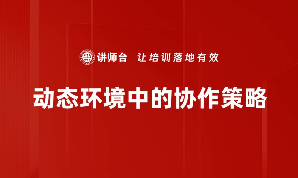 文章动态环境创造：如何提升企业灵活应变能力的缩略图