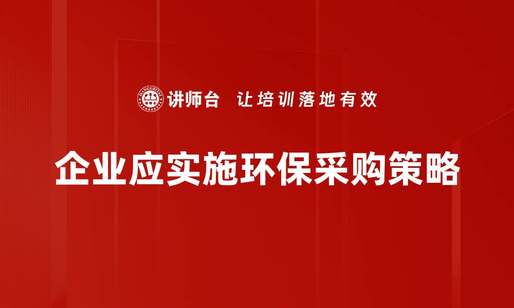 文章探索环保采购策略，助力企业可持续发展之路的缩略图