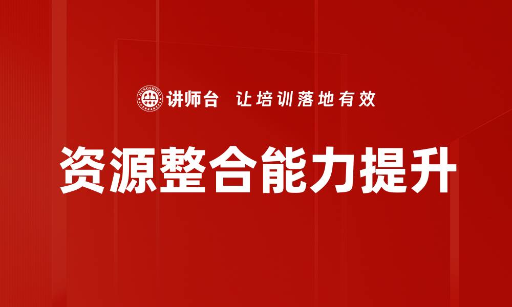 文章提升企业竞争力的关键：资源整合能力解析的缩略图