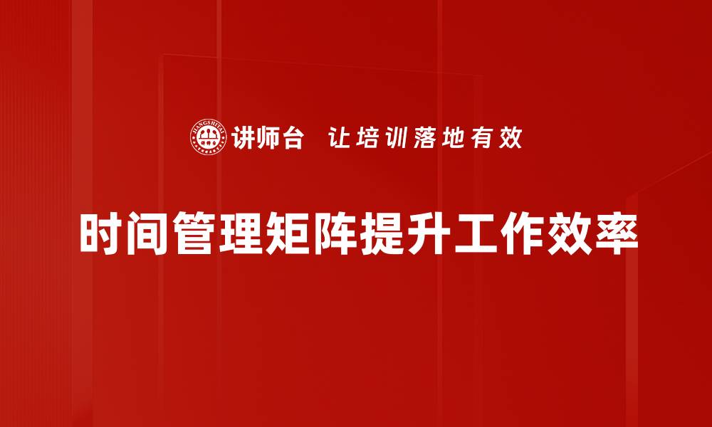 文章掌握时间管理矩阵，提升工作效率的秘密技巧的缩略图