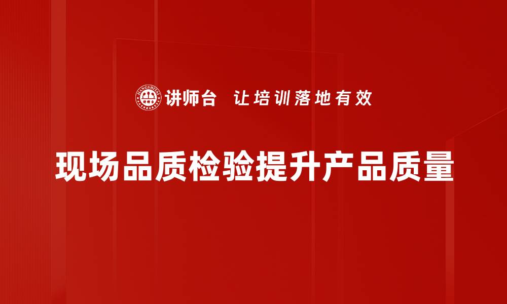 文章提升产品质量的秘密：现场品质检验的重要性与实施策略的缩略图