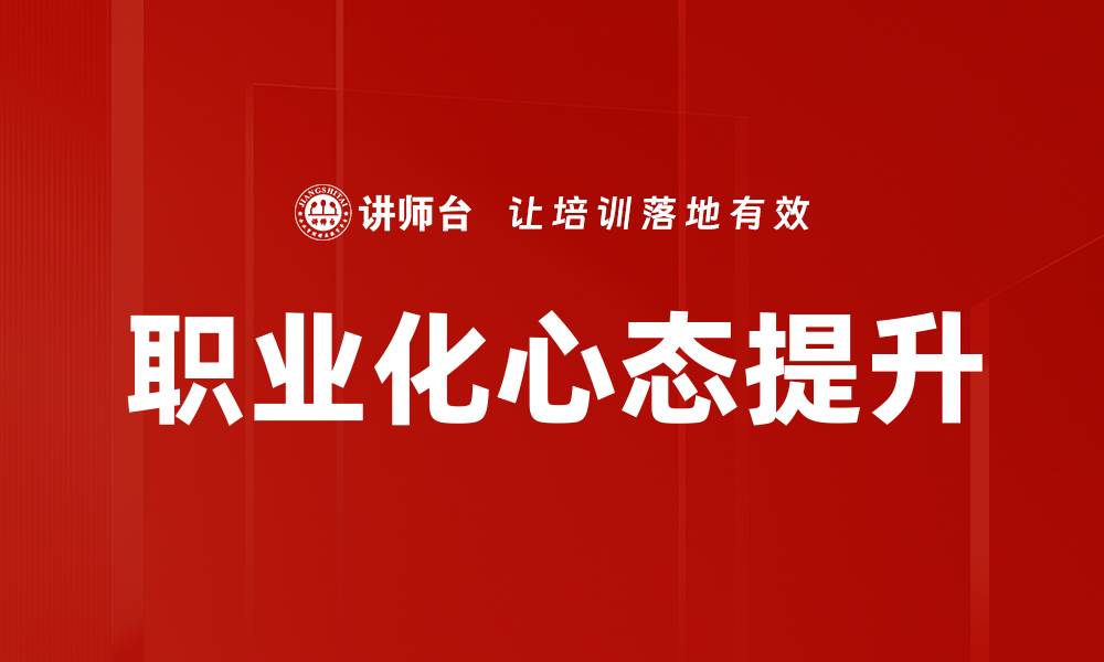 文章职业化心态提升职场竞争力的关键要素的缩略图