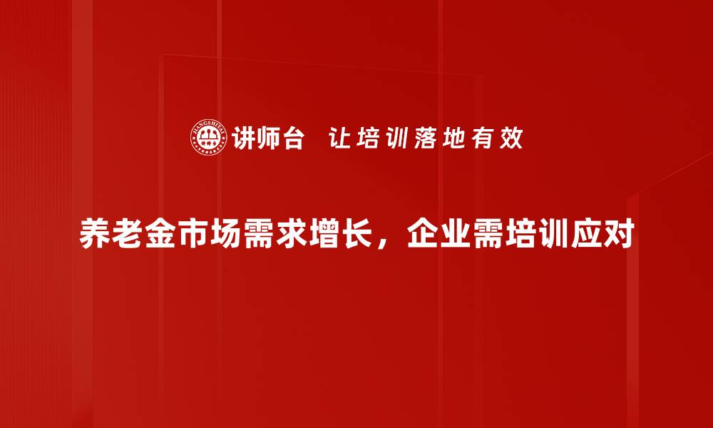 文章深入解读养老金市场分析与未来趋势的缩略图