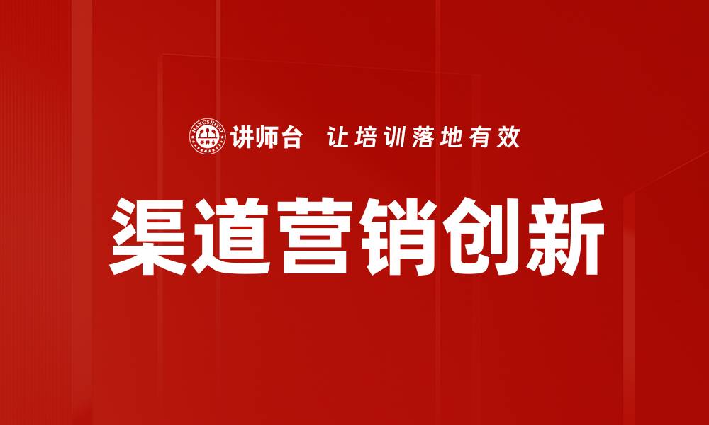 文章渠道营销创新助力企业突破市场瓶颈的缩略图