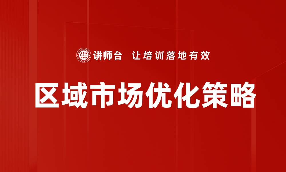 文章区域市场优化策略助力企业高效增长的缩略图