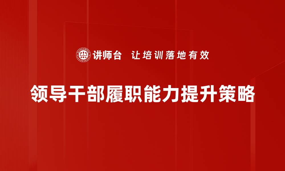 文章提升领导干部履职能力的有效策略与方法的缩略图