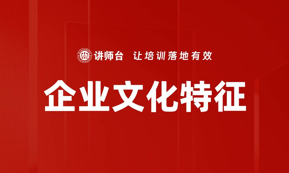 文章企业文化特征解析：构建高效团队的核心要素的缩略图
