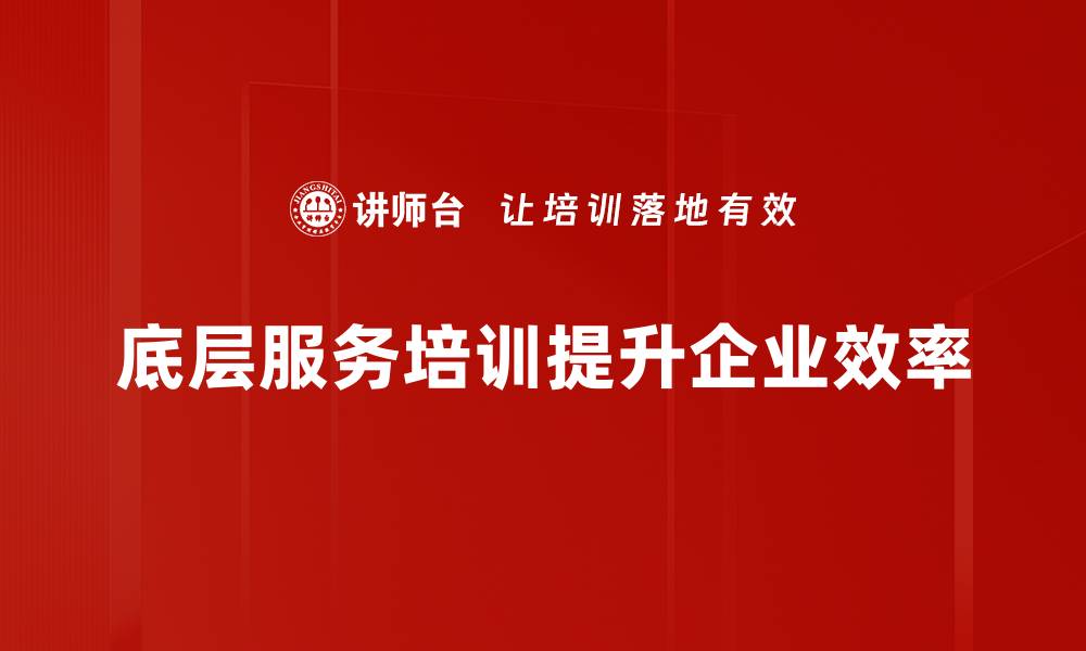 底层服务培训提升企业效率
