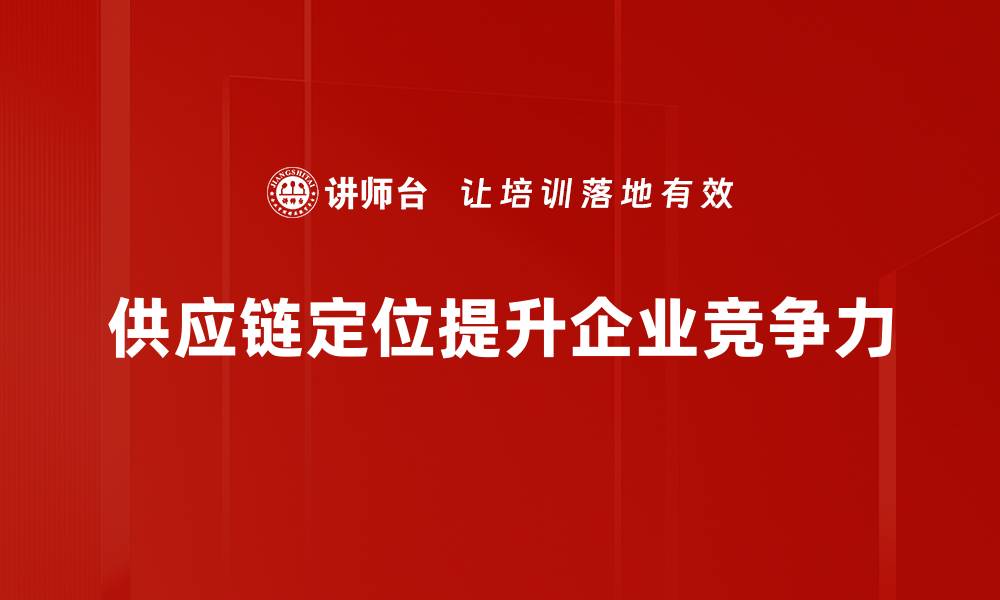 文章企业供应链定位：提升效率与竞争力的关键策略的缩略图