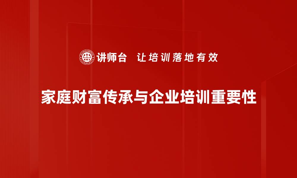 文章家庭财富传承的智慧与策略，助您实现资产稳健增值的缩略图