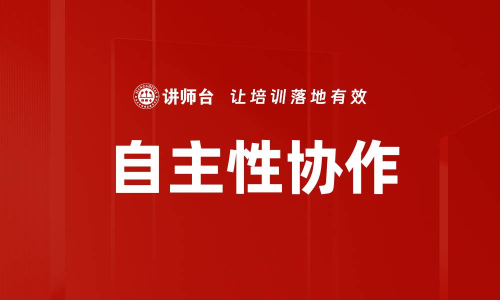 文章提升团队效率的关键：自主性协作的重要性与实践的缩略图