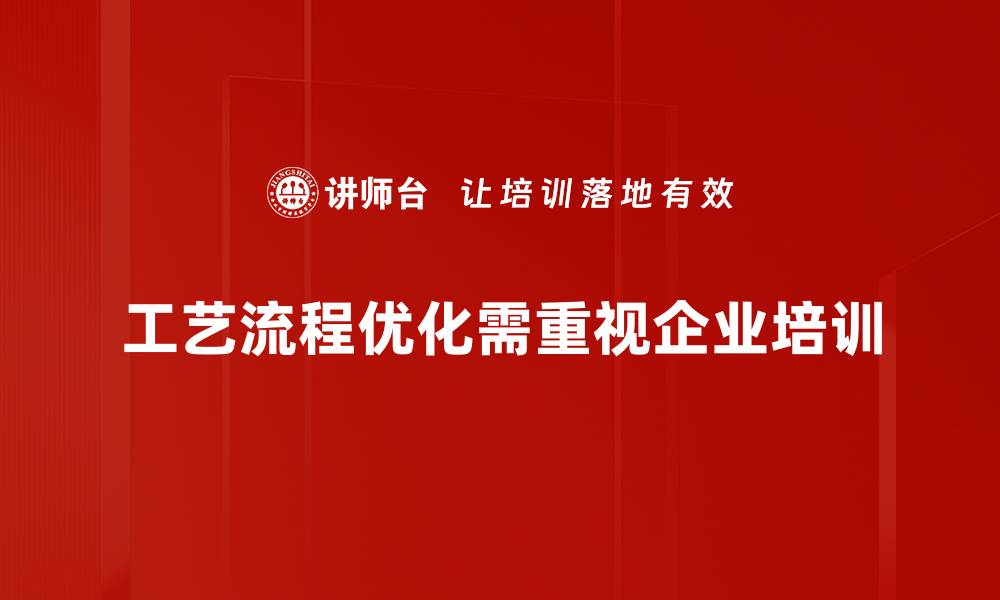 文章工艺流程优化助力企业提升效率与竞争力的缩略图