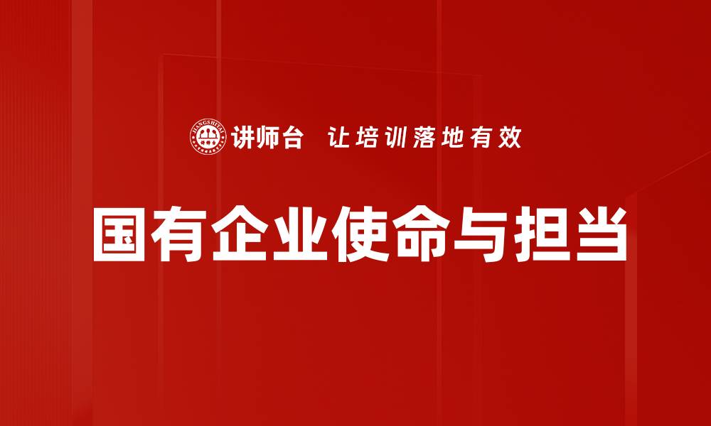 文章国有企业使命：推动经济发展与社会责任的双重担当的缩略图