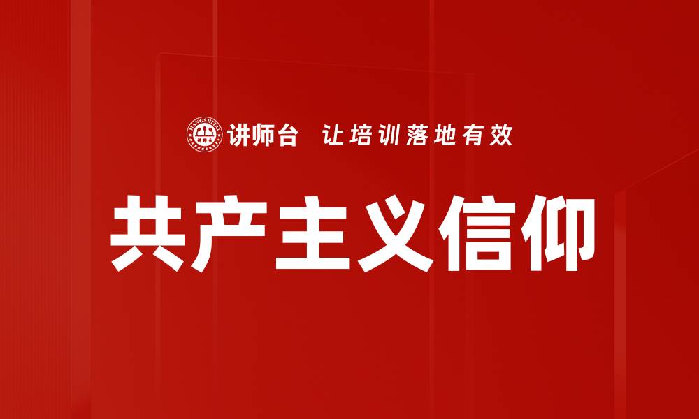 文章共产主义信仰的核心价值与现代意义探讨的缩略图