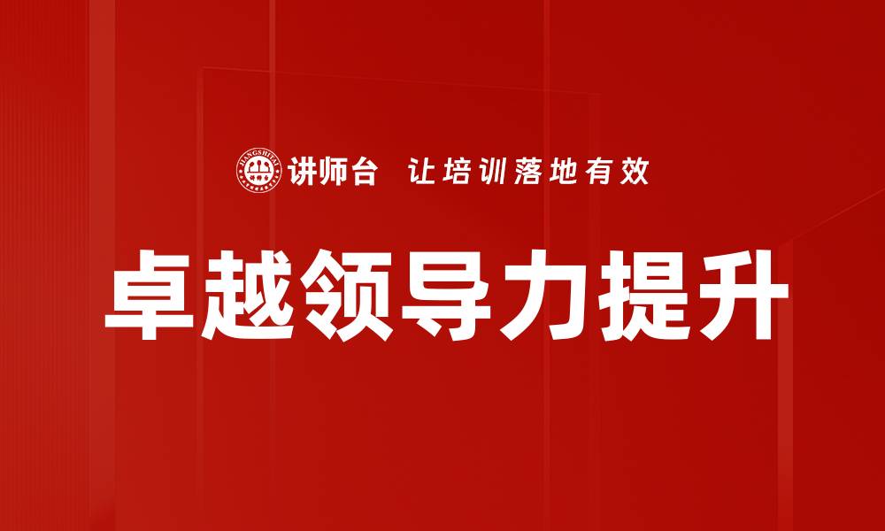 文章提升卓越领导力的五大关键策略与实践的缩略图