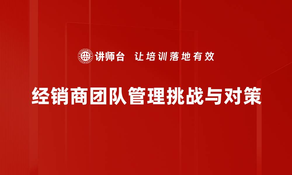 文章提升经销商团队管理效率的关键策略与实践的缩略图