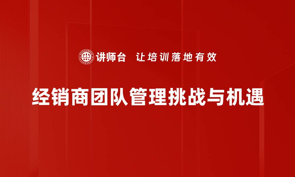 文章提升经销商团队管理效率的关键策略分享的缩略图