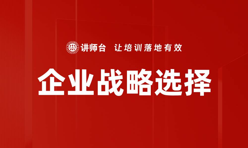 文章企业战略选择的关键要素与成功案例分析的缩略图