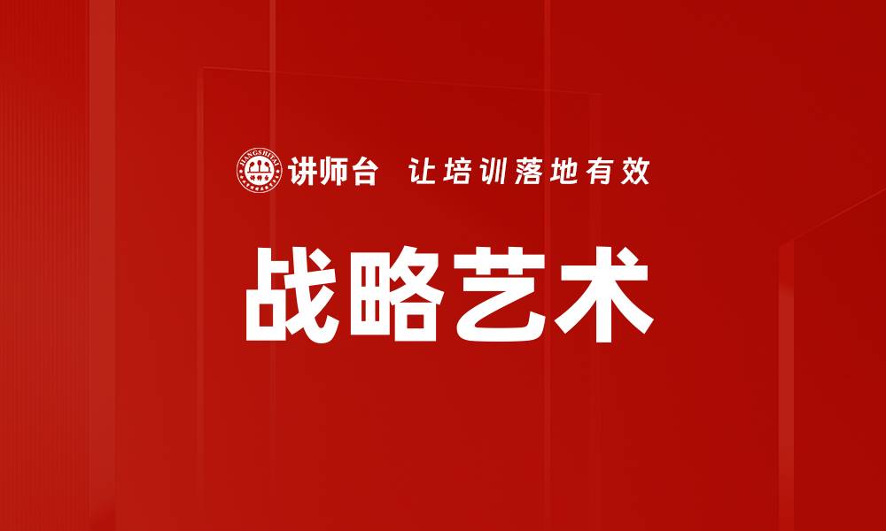 文章深入探索战略艺术：提升决策与执行力的关键的缩略图
