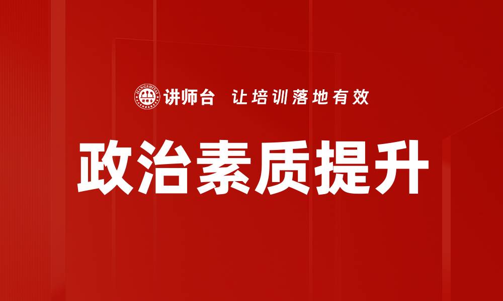文章提升政治素质修炼的有效方法与实践技巧的缩略图
