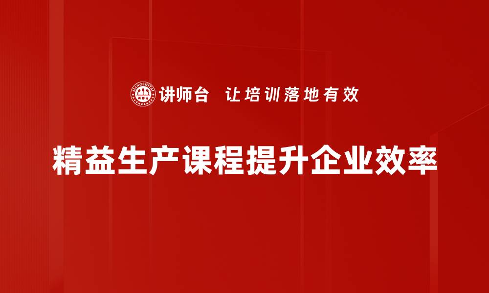 文章提升效率与质量，精益生产课程助你企业腾飞的缩略图