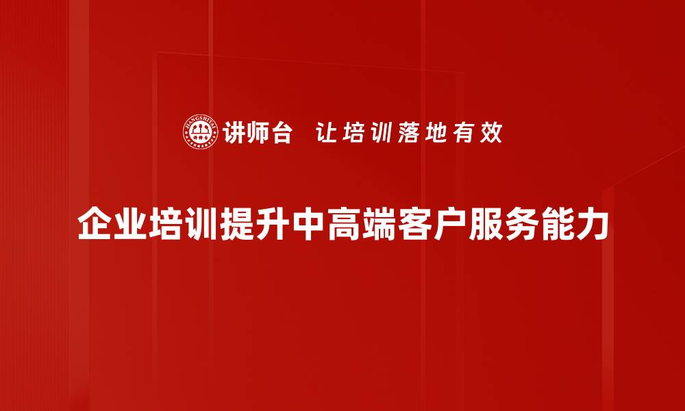 企业培训提升中高端客户服务能力