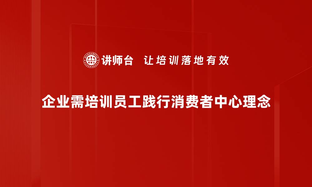企业需培训员工践行消费者中心理念