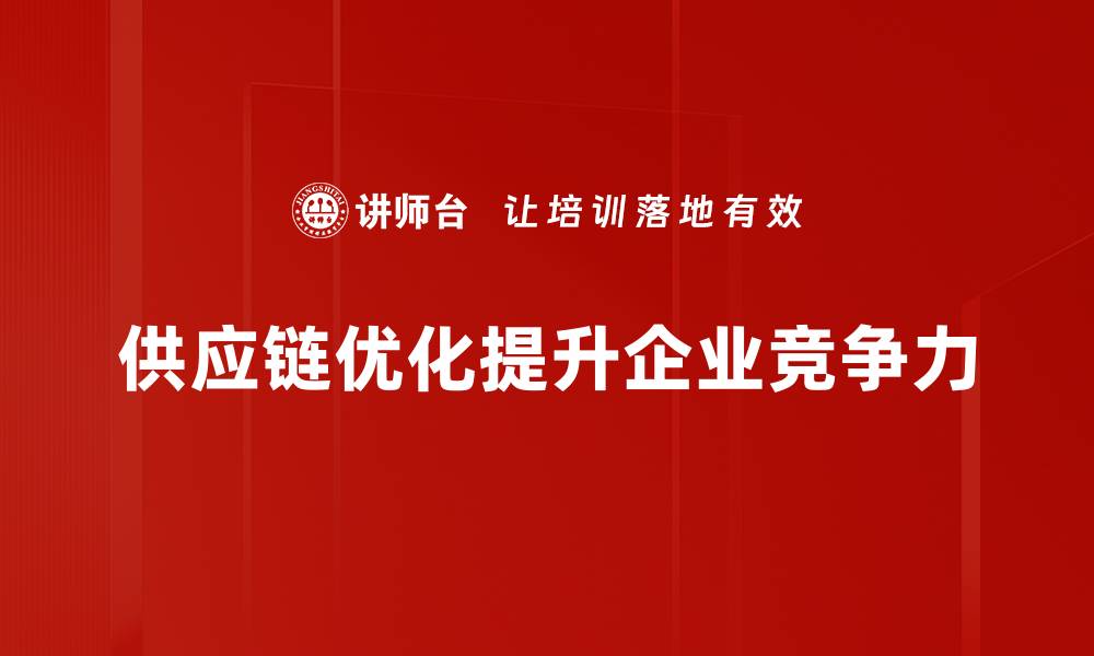 文章供应链优化方法助力企业提升竞争力与效率的缩略图