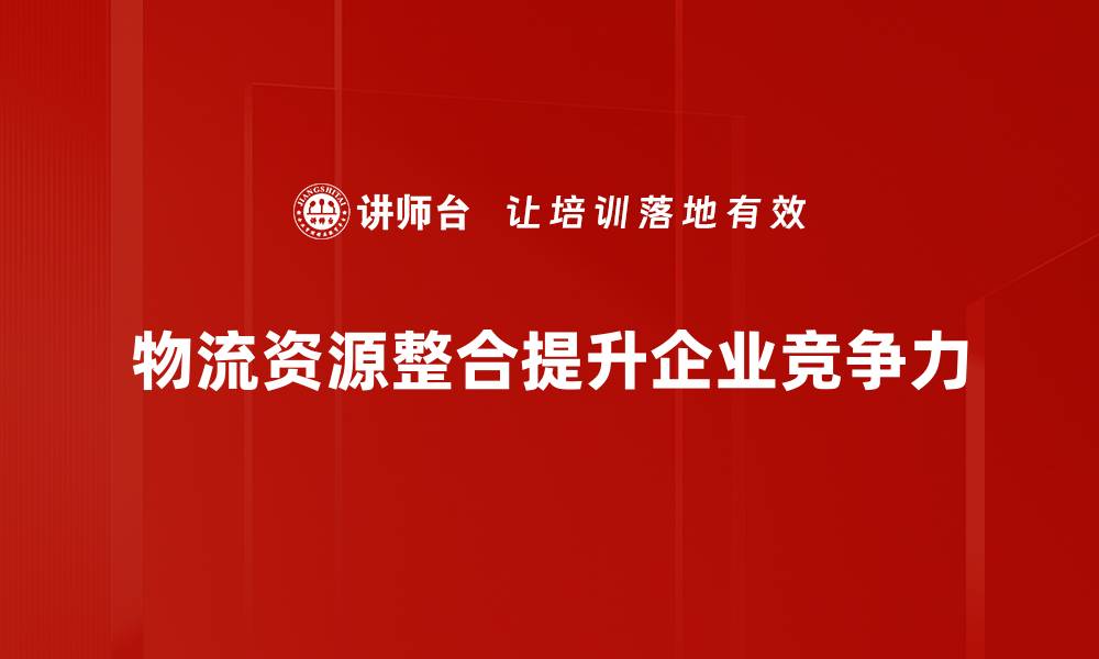 文章提升效率，物流资源整合助力企业转型升级的缩略图
