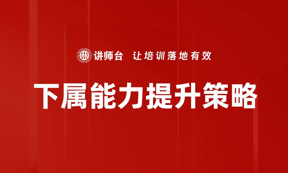 文章下属能力提升的有效策略与实用技巧分享的缩略图