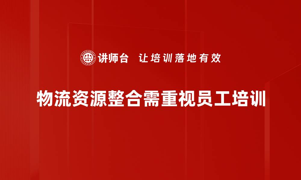 物流资源整合需重视员工培训