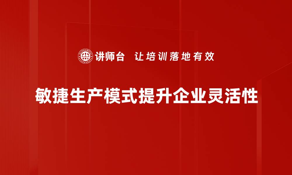 文章探索敏捷生产模式：提升企业效率与灵活性的最佳实践的缩略图